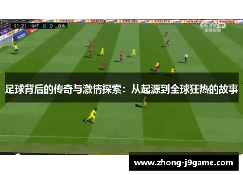 足球背后的传奇与激情探索：从起源到全球狂热的故事