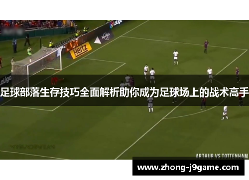 足球部落生存技巧全面解析助你成为足球场上的战术高手