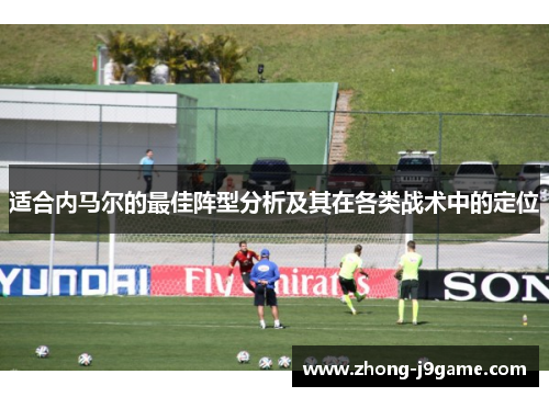 适合内马尔的最佳阵型分析及其在各类战术中的定位