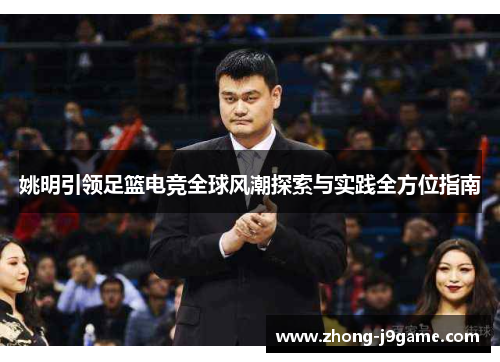 姚明引领足篮电竞全球风潮探索与实践全方位指南