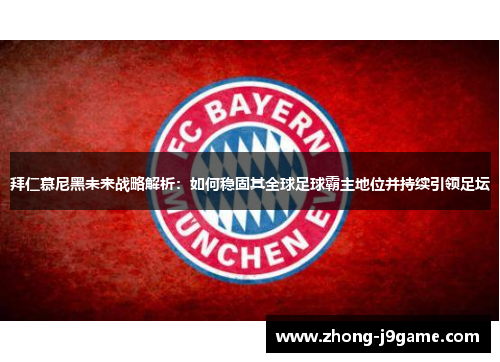 拜仁慕尼黑未来战略解析：如何稳固其全球足球霸主地位并持续引领足坛