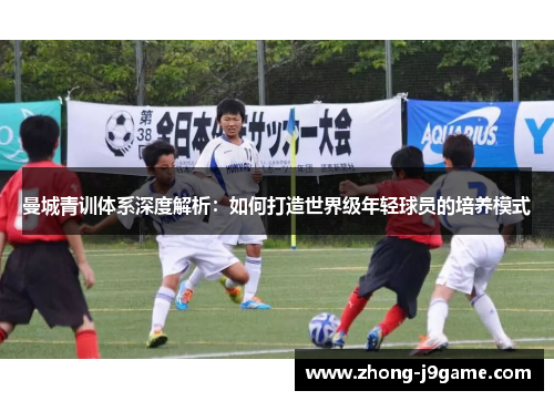 曼城青训体系深度解析：如何打造世界级年轻球员的培养模式