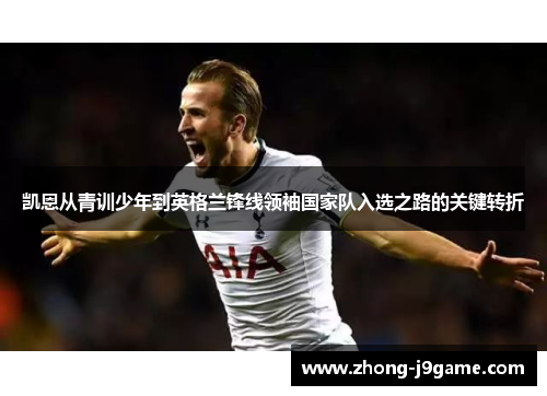 凯恩从青训少年到英格兰锋线领袖国家队入选之路的关键转折