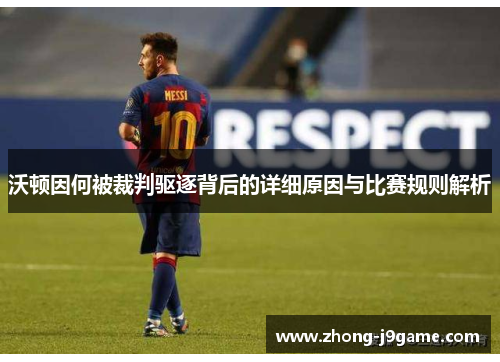 沃顿因何被裁判驱逐背后的详细原因与比赛规则解析