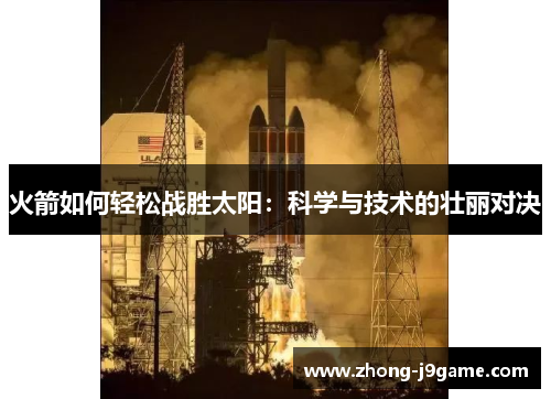 火箭如何轻松战胜太阳：科学与技术的壮丽对决