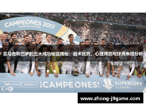 皇马击败巴萨的五大成功秘笈揭秘：战术优势、心理博弈与球员表现分析