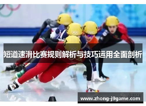 短道速滑比赛规则解析与技巧运用全面剖析