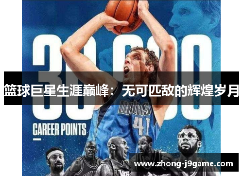 篮球巨星生涯巅峰：无可匹敌的辉煌岁月