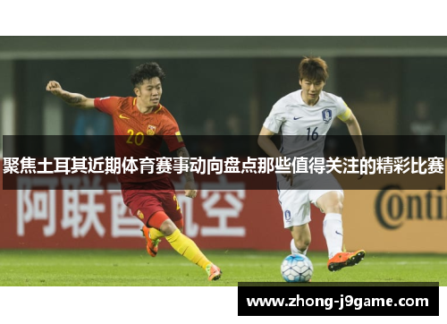 聚焦土耳其近期体育赛事动向盘点那些值得关注的精彩比赛