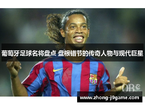 葡萄牙足球名将盘点 盘根错节的传奇人物与现代巨星