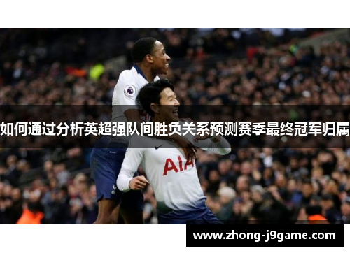 如何通过分析英超强队间胜负关系预测赛季最终冠军归属