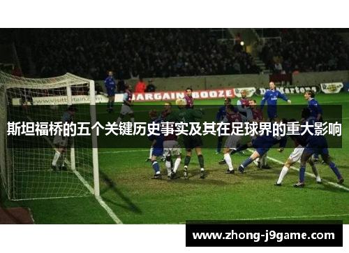 斯坦福桥的五个关键历史事实及其在足球界的重大影响
