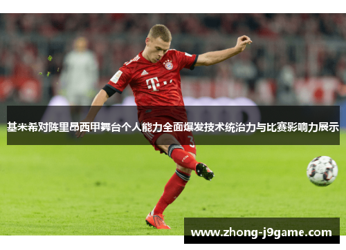 基米希对阵里昂西甲舞台个人能力全面爆发技术统治力与比赛影响力展示