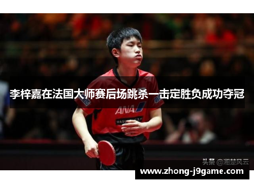 李梓嘉在法国大师赛后场跳杀一击定胜负成功夺冠