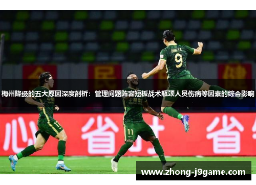 梅州降级的五大原因深度剖析：管理问题阵容短板战术瓶颈人员伤病等因素的综合影响