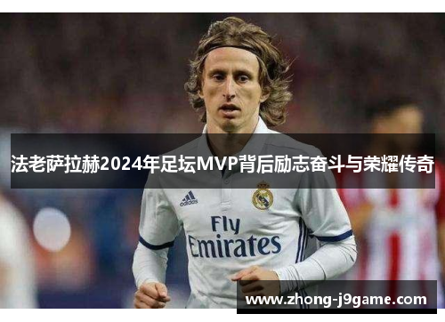 法老萨拉赫2024年足坛MVP背后励志奋斗与荣耀传奇