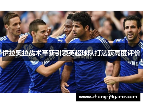 伊拉奥拉战术革新引领英超球队打法获高度评价