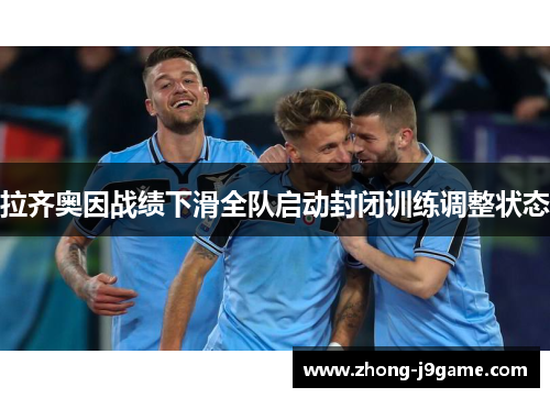 拉齐奥因战绩下滑全队启动封闭训练调整状态