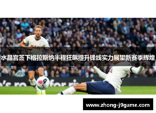 水晶宫签下格拉斯纳半程狂飙提升锋线实力展望新赛季辉煌