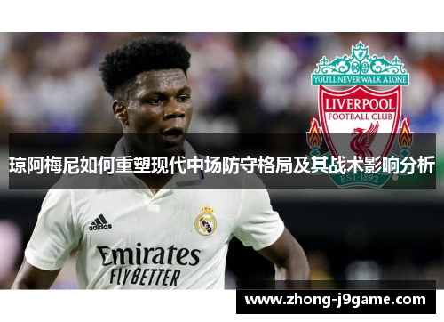 琼阿梅尼如何重塑现代中场防守格局及其战术影响分析