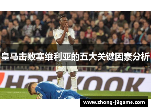 皇马击败塞维利亚的五大关键因素分析