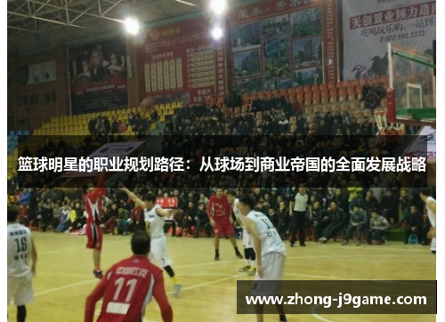 篮球明星的职业规划路径：从球场到商业帝国的全面发展战略