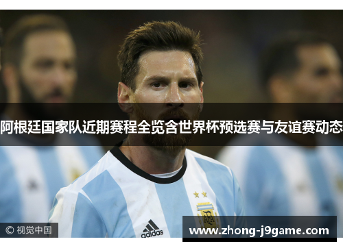 阿根廷国家队近期赛程全览含世界杯预选赛与友谊赛动态